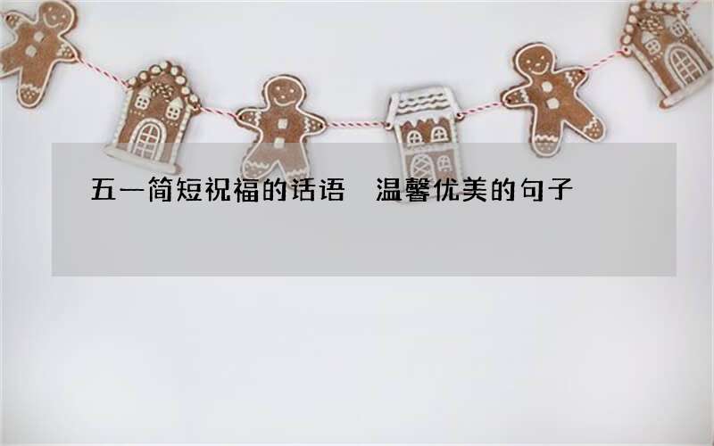 五一简短祝福的话语 温馨优美的句子